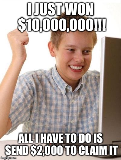 First Day On The Internet Kid | I JUST WON $10,000,000!!! ALL I HAVE TO DO IS SEND $2,000 TO CLAIM IT | image tagged in memes,first day on the internet kid | made w/ Imgflip meme maker