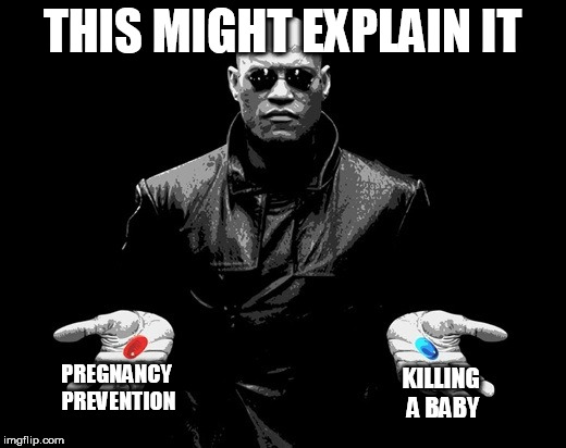 Morpheus Choice | THIS MIGHT EXPLAIN IT; PREGNANCY PREVENTION; KILLING A BABY | image tagged in morpheus choice | made w/ Imgflip meme maker