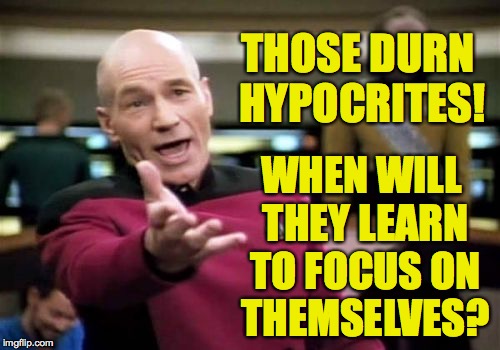 Picard Wtf Meme | THOSE DURN HYPOCRITES! WHEN WILL THEY LEARN TO FOCUS ON THEMSELVES? | image tagged in memes,picard wtf | made w/ Imgflip meme maker