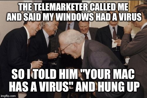 The amount of things that you can do to a telemarketer is unbelievable... | THE TELEMARKETER CALLED ME AND SAID MY WINDOWS HAD A VIRUS; SO I TOLD HIM "YOUR MAC HAS A VIRUS" AND HUNG UP | image tagged in memes,laughing men in suits | made w/ Imgflip meme maker