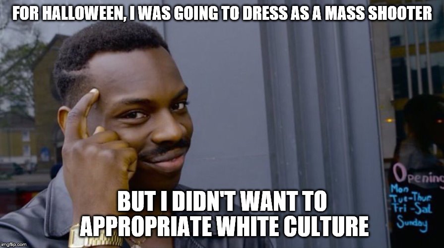 Roll Safe Think About It | FOR HALLOWEEN, I WAS GOING TO DRESS AS A MASS SHOOTER; BUT I DIDN'T WANT TO APPROPRIATE WHITE CULTURE | image tagged in smart black dude | made w/ Imgflip meme maker