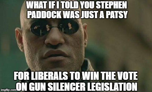 Matrix Morpheus | WHAT IF I TOLD YOU STEPHEN PADDOCK WAS JUST A PATSY; FOR LIBERALS TO WIN THE VOTE ON GUN SILENCER LEGISLATION | image tagged in memes,matrix morpheus,silencers,gun control,stephen paddock | made w/ Imgflip meme maker