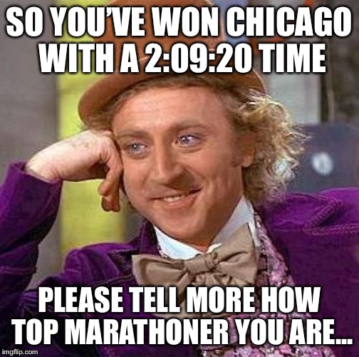 Creepy Condescending Wonka Meme | SO YOU’VE WON CHICAGO WITH A 2:09:20 TIME; PLEASE TELL MORE HOW TOP MARATHONER YOU ARE... | image tagged in memes,creepy condescending wonka | made w/ Imgflip meme maker