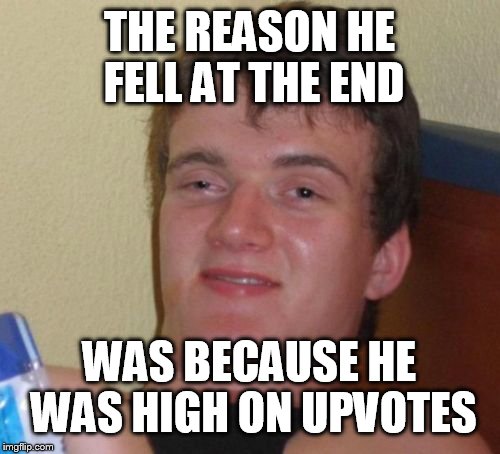 THE REASON HE FELL AT THE END WAS BECAUSE HE WAS HIGH ON UPVOTES | image tagged in memes,10 guy | made w/ Imgflip meme maker