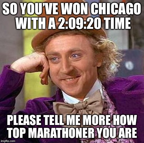Creepy Condescending Wonka Meme | SO YOU’VE WON CHICAGO WITH A 2:09:20 TIME; PLEASE TELL ME MORE HOW TOP MARATHONER YOU ARE | image tagged in memes,creepy condescending wonka | made w/ Imgflip meme maker