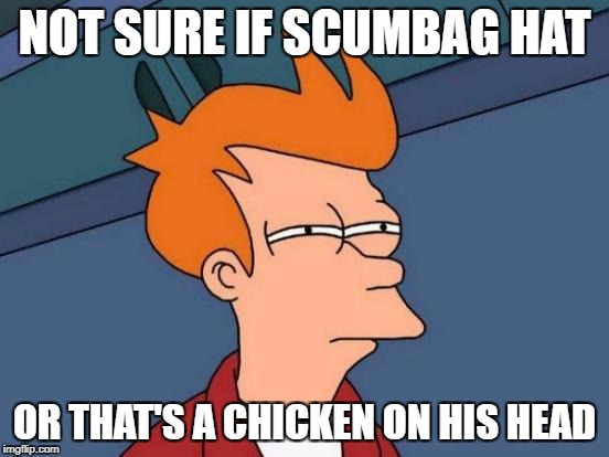 Futurama Fry Meme | NOT SURE IF SCUMBAG HAT OR THAT'S A CHICKEN ON HIS HEAD | image tagged in memes,futurama fry | made w/ Imgflip meme maker