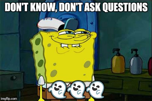 Don't You Squidward Meme | DON'T KNOW, DON'T ASK QUESTIONS  | image tagged in memes,dont you squidward | made w/ Imgflip meme maker
