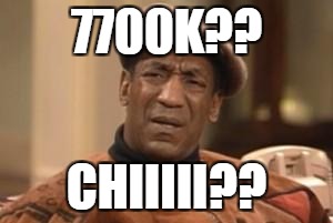 Bill Cosby What?? | 7700K?? CHIIIII?? | image tagged in bill cosby what | made w/ Imgflip meme maker