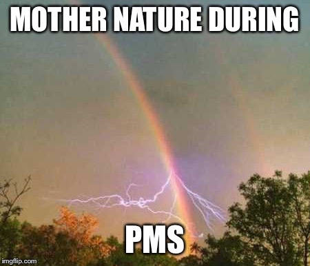 Mother nature | MOTHER NATURE DURING; PMS | image tagged in mother nature during pms,rainbow,lightning,pissed off | made w/ Imgflip meme maker