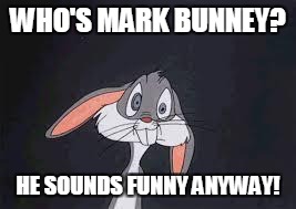 Bugs Bunny Huh? | WHO'S MARK BUNNEY? HE SOUNDS FUNNY ANYWAY! | image tagged in bugs bunny huh | made w/ Imgflip meme maker