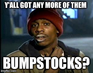 Y'all Got Any More Of That Meme | Y'ALL GOT ANY MORE OF THEM BUMPSTOCKS? | image tagged in memes,yall got any more of | made w/ Imgflip meme maker