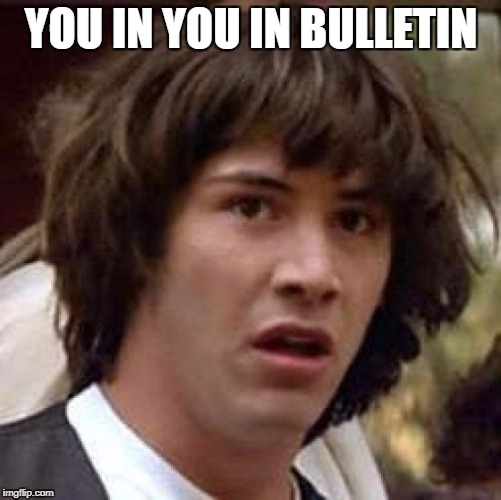 Conspiracy Keanu | YOU IN YOU IN BULLETIN | image tagged in memes,conspiracy keanu | made w/ Imgflip meme maker