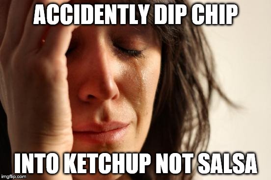 First World Problems | ACCIDENTLY DIP CHIP; INTO KETCHUP NOT SALSA | image tagged in memes,first world problems | made w/ Imgflip meme maker