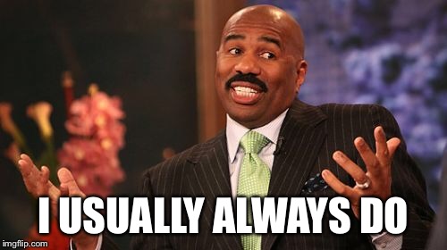 I USUALLY ALWAYS DO | image tagged in memes,steve harvey | made w/ Imgflip meme maker