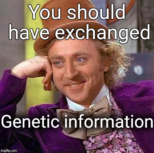 You got her contact info? | You should have exchanged; Genetic information | image tagged in memes,creepy condescending wonka,sexual,puns | made w/ Imgflip meme maker