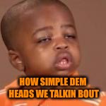 HOW SIMPLE DEM HEADS WE TALKIN BOUT | made w/ Imgflip meme maker