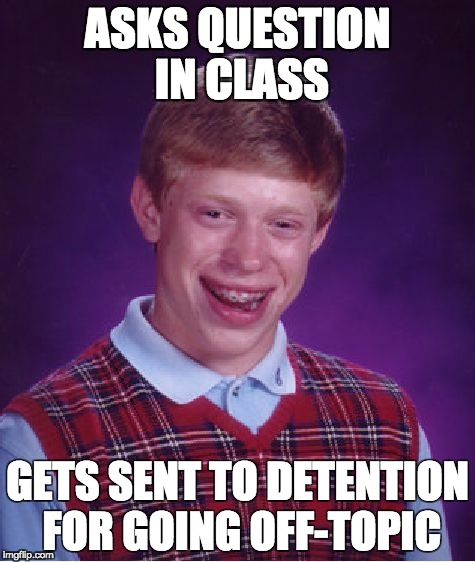 Bad Luck Brian | ASKS QUESTION IN CLASS; GETS SENT TO DETENTION FOR GOING OFF-TOPIC | image tagged in memes,bad luck brian | made w/ Imgflip meme maker