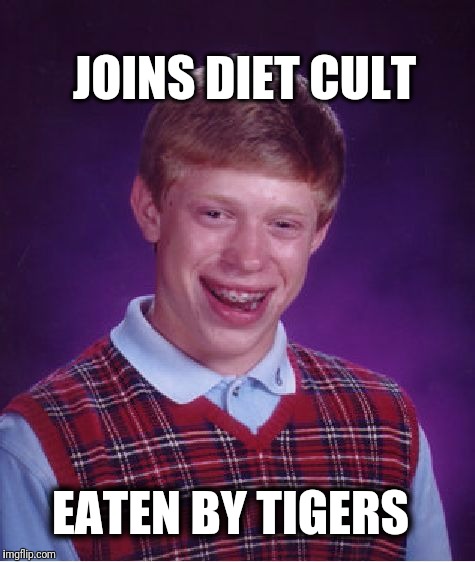 The first rule of.... | JOINS DIET CULT; EATEN BY TIGERS | image tagged in memes,bad luck brian,humor | made w/ Imgflip meme maker