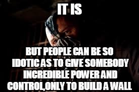 You Merely Adopted X I Was Born In It,Molded By It | IT IS BUT PEOPLE CAN BE SO IDOTIC AS TO GIVE SOMEBODY INCREDIBLE POWER AND CONTROL,ONLY TO BUILD A WALL | image tagged in you merely adopted x i was born in it molded by it | made w/ Imgflip meme maker