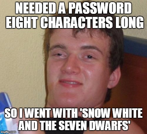 10 Guy Meme | NEEDED A PASSWORD EIGHT CHARACTERS LONG; SO I WENT WITH 'SNOW WHITE AND THE SEVEN DWARFS' | image tagged in memes,10 guy | made w/ Imgflip meme maker