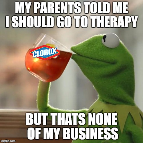 But That's None Of My Business Meme | MY PARENTS TOLD ME I SHOULD GO TO THERAPY; BUT THATS NONE OF MY BUSINESS | image tagged in memes,but thats none of my business,kermit the frog | made w/ Imgflip meme maker