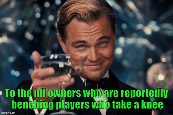 If this is true the I salute you unknown sirs | To the nfl owners who are reportedly benching players who take a knee | image tagged in leonardo dicaprio salutes you | made w/ Imgflip meme maker