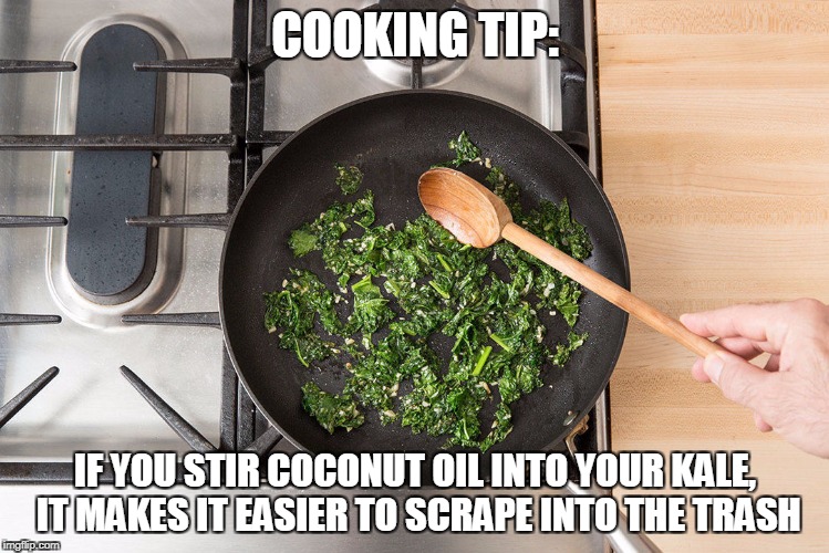 COOKING TIP:; IF YOU STIR COCONUT OIL INTO YOUR KALE, IT MAKES IT EASIER TO SCRAPE INTO THE TRASH | image tagged in kale | made w/ Imgflip meme maker