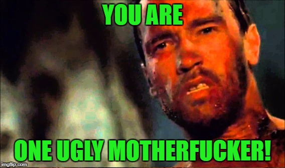 YOU ARE ONE UGLY MOTHERF**KER! | made w/ Imgflip meme maker