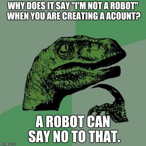 Philosoraptor | WHY DOES IT SAY ''I'M NOT A ROBOT'' WHEN YOU ARE CREATING A ACOUNT? A ROBOT CAN SAY NO TO THAT. | image tagged in memes,philosoraptor | made w/ Imgflip meme maker