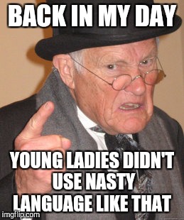 Back In My Day Meme | BACK IN MY DAY YOUNG LADIES DIDN'T USE NASTY LANGUAGE LIKE THAT | image tagged in memes,back in my day | made w/ Imgflip meme maker