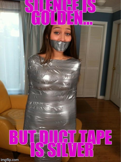 Silence Is Golden | SILENCE IS GOLDEN... BUT DUCT TAPE IS SILVER | image tagged in loyalsockatxhamster,funny stuff,duct tape,silence,golden,reaction gifs | made w/ Imgflip meme maker