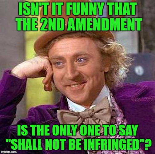 Creepy Condescending Wonka Meme | ISN'T IT FUNNY THAT THE 2ND AMENDMENT IS THE ONLY ONE TO SAY "SHALL NOT BE INFRINGED"? | image tagged in memes,creepy condescending wonka | made w/ Imgflip meme maker