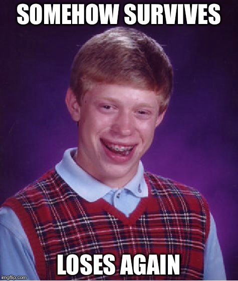 Bad Luck Brian Meme | SOMEHOW SURVIVES LOSES AGAIN | image tagged in memes,bad luck brian | made w/ Imgflip meme maker