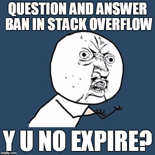 Y U No Meme | QUESTION AND ANSWER BAN IN STACK OVERFLOW; Y U NO EXPIRE? | image tagged in memes,y u no | made w/ Imgflip meme maker