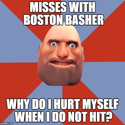 TF2 F2P | MISSES WITH BOSTON BASHER; WHY DO I HURT MYSELF WHEN I DO NOT HIT? | image tagged in tf2 f2p | made w/ Imgflip meme maker