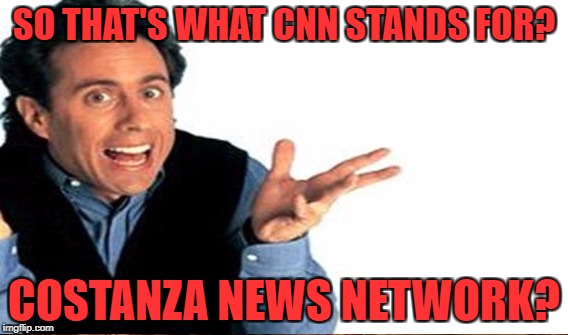 SO THAT'S WHAT CNN STANDS FOR? COSTANZA NEWS NETWORK? | made w/ Imgflip meme maker