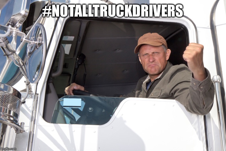 Angry truck driver | #NOTALLTRUCKDRIVERS | image tagged in angry truck driver | made w/ Imgflip meme maker