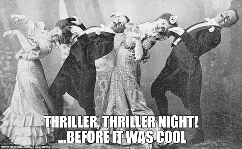 Thriller... | THRILLER, THRILLER NIGHT! ...BEFORE IT WAS COOL | image tagged in thriller,dance,xixth century,xixth | made w/ Imgflip meme maker