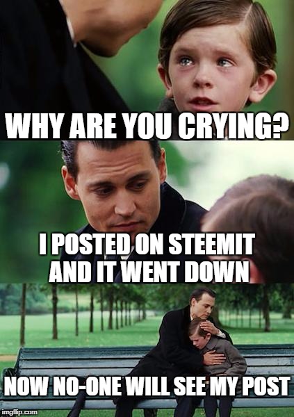 Finding Neverland Meme | WHY ARE YOU CRYING? I POSTED ON STEEMIT AND IT WENT DOWN; NOW NO-ONE WILL SEE MY POST | image tagged in memes,finding neverland | made w/ Imgflip meme maker
