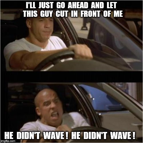 I'LL  JUST  GO  AHEAD  AND  LET  THIS  GUY  CUT  IN  FRONT  OF  ME HE  DIDN'T  WAVE !  HE  DIDN'T  WAVE ! | made w/ Imgflip meme maker