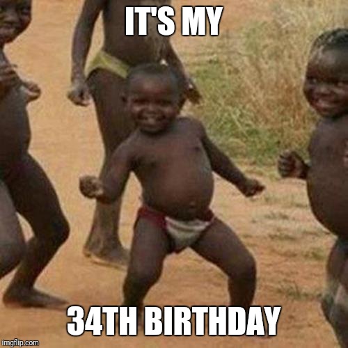 Third World Success Kid | IT'S MY; 34TH BIRTHDAY | image tagged in memes,third world success kid | made w/ Imgflip meme maker