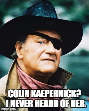 John Wayne  | COLIN KAEPERNICK?  I NEVER HEARD OF HER. | image tagged in john wayne | made w/ Imgflip meme maker