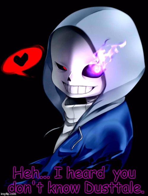 Dust Sans | Heh... I heard  you don't know Dusttale. | image tagged in dust sans | made w/ Imgflip meme maker