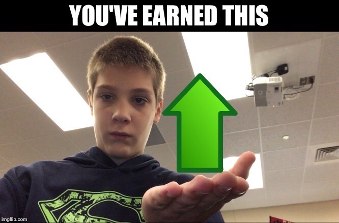 YOU'VE EARNED THIS | made w/ Imgflip meme maker