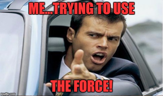 ME...TRYING TO USE THE FORCE! | made w/ Imgflip meme maker