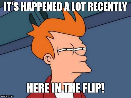 Futurama Fry Meme | IT'S HAPPENED A LOT RECENTLY HERE IN THE FLIP! | image tagged in memes,futurama fry | made w/ Imgflip meme maker