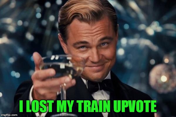 Leonardo Dicaprio Cheers Meme | I LOST MY TRAIN UPVOTE | image tagged in memes,leonardo dicaprio cheers | made w/ Imgflip meme maker