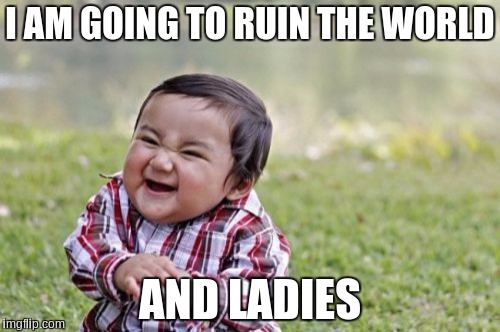 Evil Toddler | I AM GOING TO RUIN THE WORLD; AND LADIES | image tagged in memes,evil toddler | made w/ Imgflip meme maker
