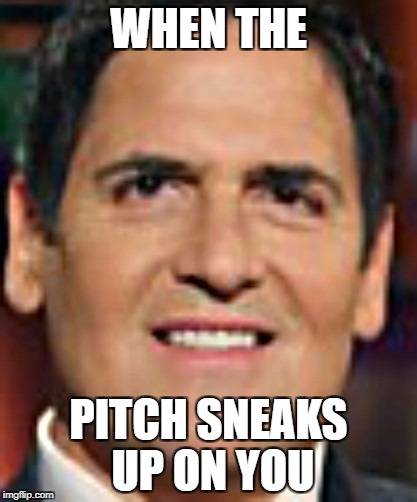When the pitch sneaks up on you |  WHEN THE; PITCH SNEAKS UP ON YOU | image tagged in mark cuban,shark tank | made w/ Imgflip meme maker