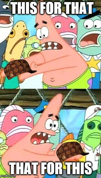 Put It Somewhere Else Patrick Meme | THIS FOR THAT; THAT FOR THIS | image tagged in memes,put it somewhere else patrick,scumbag | made w/ Imgflip meme maker